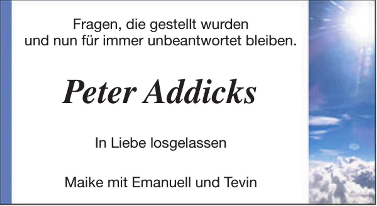 <p>Fragen, die gestellt wurden<br />und nun für immer unbeantwortet bleiben.</p><p>Peter Addicks<br />In Liebe losgelassen<br />Maike mit Emanuell und Tevin</p>