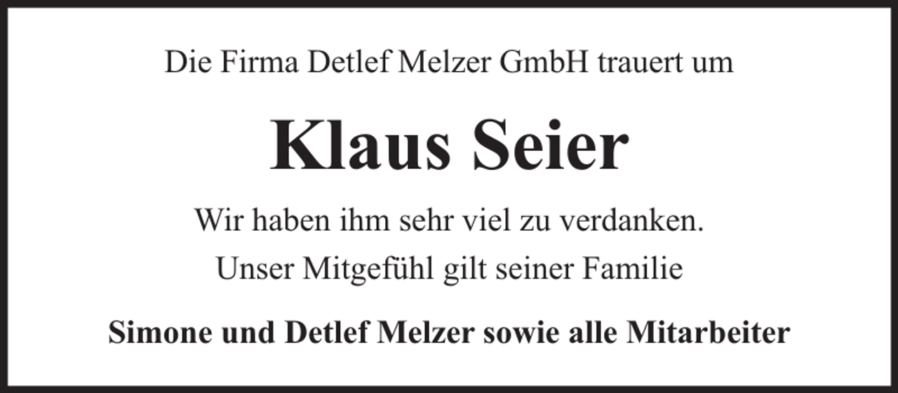 <p>Die Firma Detlef Melzer GmbH trauert um</p><p>Klaus Seier<br />Wir haben ihm sehr viel zu verdanken.<br />Unser Mitgefühl gilt seiner Familie<br />Simone und Detlef Melzer sowie alle Mitarbeiter</p>
