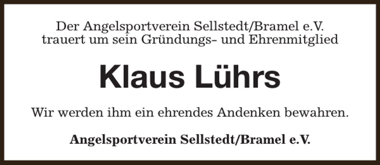 <p>Der Angelsportverein Sellstedt/Bramel e.V.<br />trauert um sein Gründungs- und Ehrenmitglied</p><p>Klaus Lührs<br />Wir werden ihm ein ehrendes Andenken bewahren.<br />Angelsportverein Sellstedt/Bramel e.V.</p>