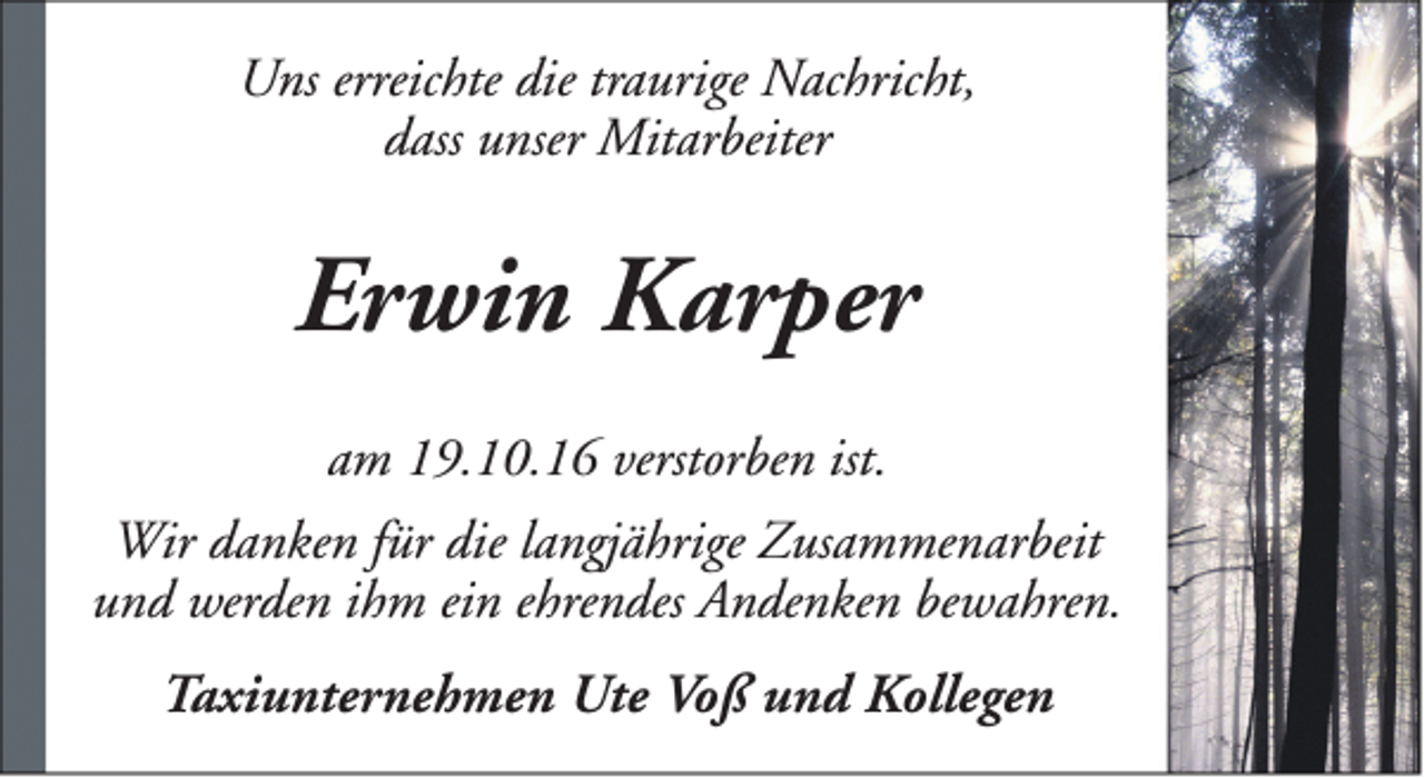 <p>Uns erreichte die traurige Nachricht,<br />dass unser Mitarbeiter</p><p>Erwin Karper<br />am 19.10.16 verstorben ist.<br />Wir danken für die langjährige Zusammenarbeit<br />und werden ihm ein ehrendes Andenken bewahren.<br />Taxiunternehmen Ute Voß und Kollegen</p>