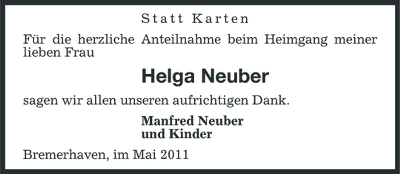 <p>Statt Karten Für die herzliche Anteilnahme beim Heimgang meiner lieben Frau</p><p>Helga Neuber<br />sagen wir allen unseren aufrichtigen Dank. Manfred Neuber und Kinder Bremerhaven, im Mai 2011</p>