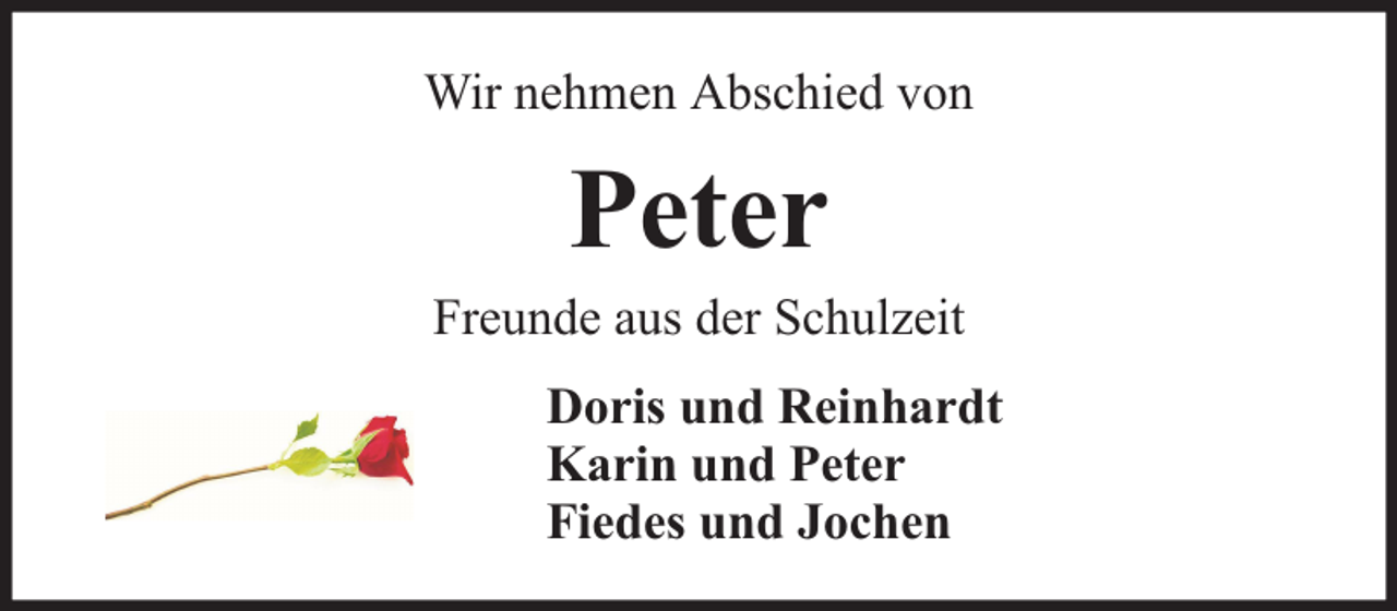 <p>Wir nehmen Abschied von</p><p>Peter</p><p>Freunde aus der Schulzeit<br />Doris und Reinhardt<br />Karin und Peter<br />Fiedes und Jochen</p>