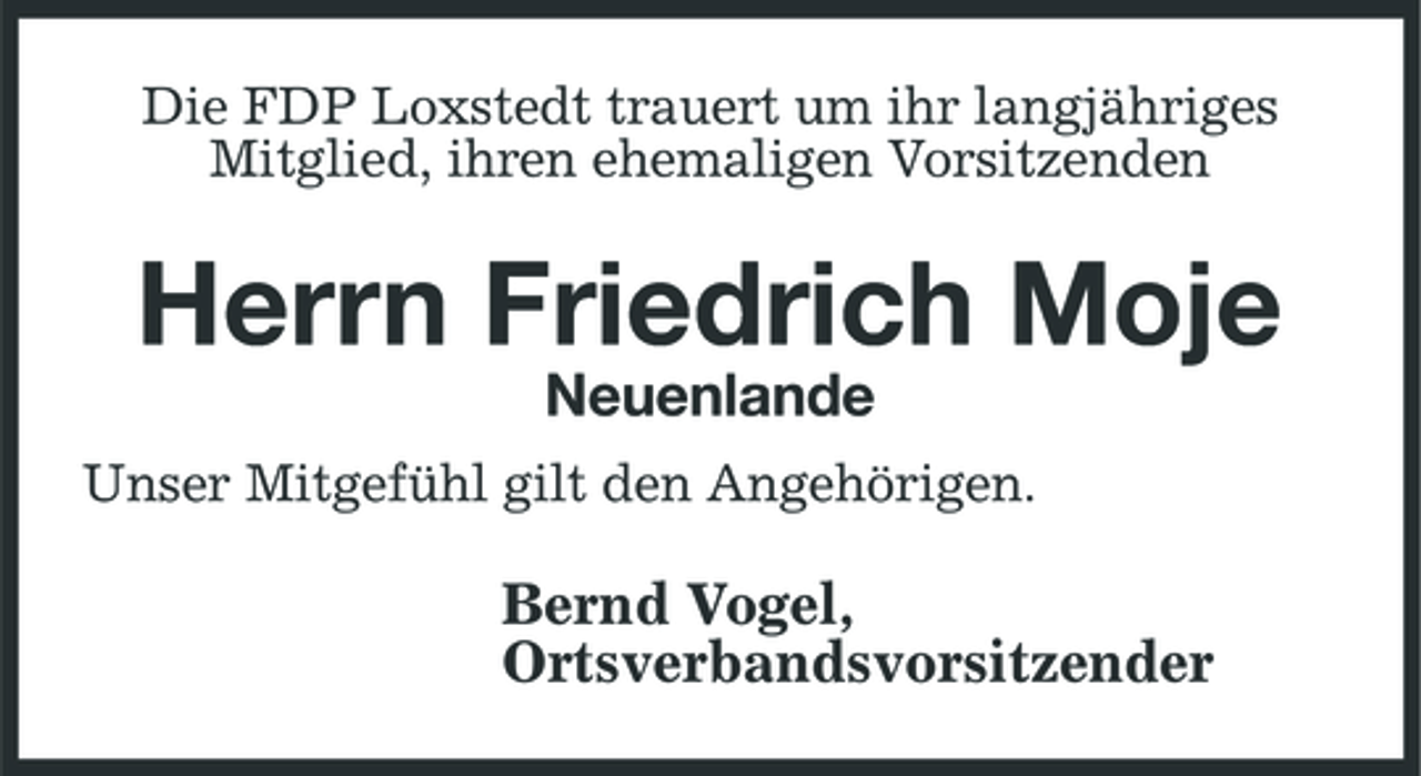 <p>Die FDP Loxstedt trauert um ihr langjähriges Mitglied, ihren ehemaligen Vorsitzenden</p><p>Herrn Friedrich Moje<br />Neuenlande<br />Unser Mitgefühl gilt den Angehörigen.</p><p>Bernd Vogel, Ortsverbandsvorsitzender</p>