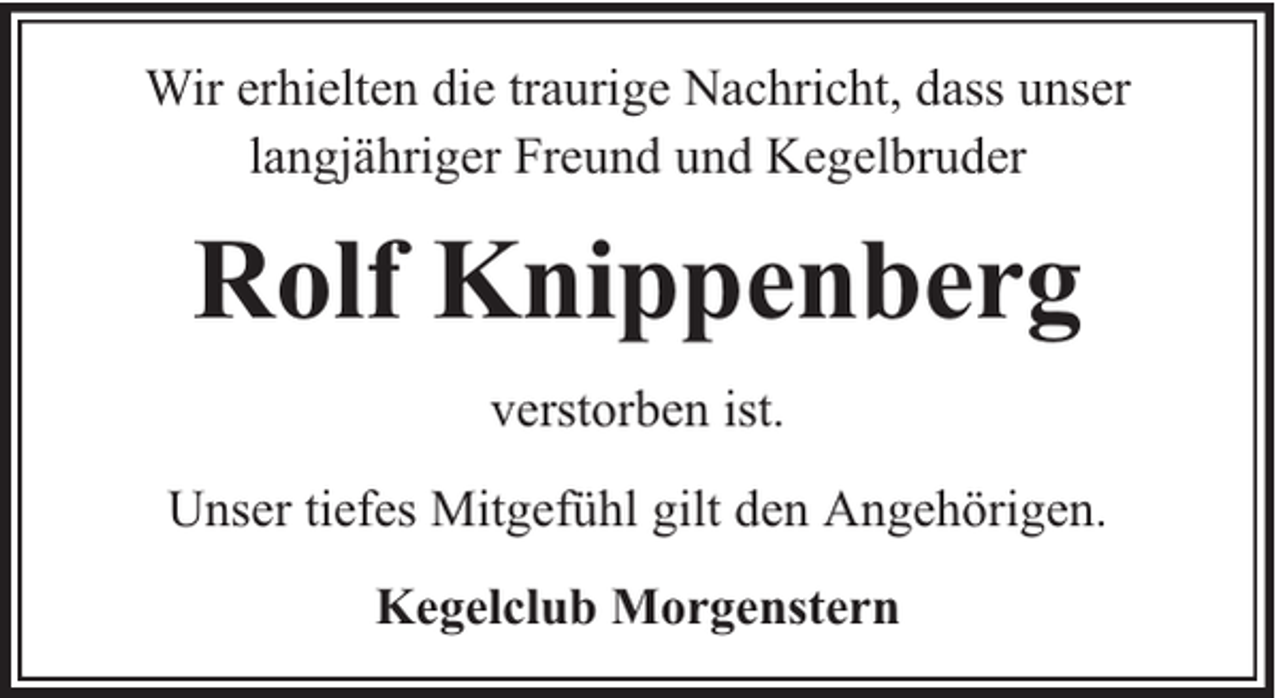 <p>Wir erhielten die traurige Nachricht, dass unser<br />langjähriger Freund und Kegelbruder</p><p>Rolf Knippenberg<br />verstorben ist.<br />Unser tiefes Mitgefühl gilt den Angehörigen.<br />Kegelclub Morgenstern</p>