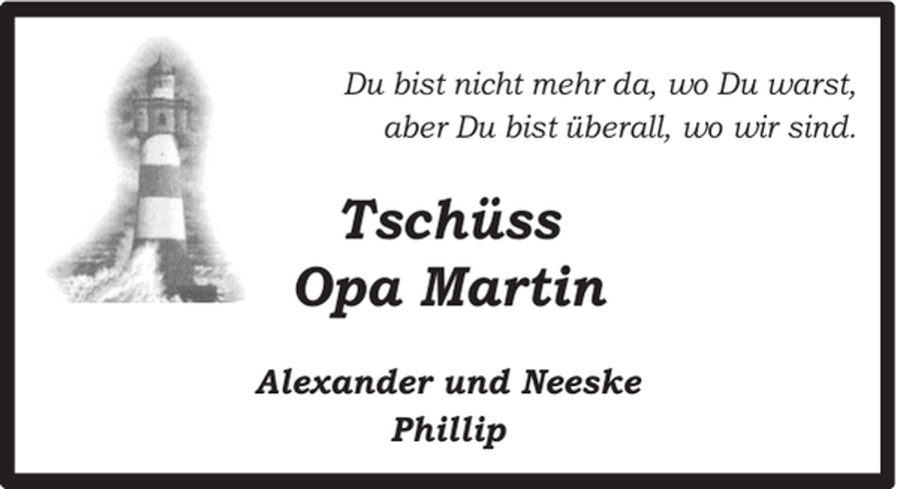 <p>Du bist nicht mehr da, wo Du warst,<br />aber Du bist überall, wo wir sind.</p><p>Tschüss<br />Opa Martin<br />Alexander und Neeske<br />Phillip</p>