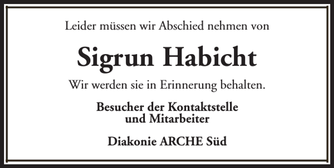 <p>Leider müssen wir Abschied nehmen von</p><p>Sigrun Habicht<br />Wir werden sie in Erinnerung behalten.<br />Besucher der Kontaktstelle<br />und Mitarbeiter<br />Diakonie ARCHE Süd</p>