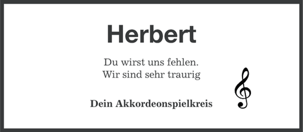 <p>Herbert<br />Du wirst uns fehlen.<br />Wir sind sehr traurig<br />Dein Akkordeonspielkreis</p>