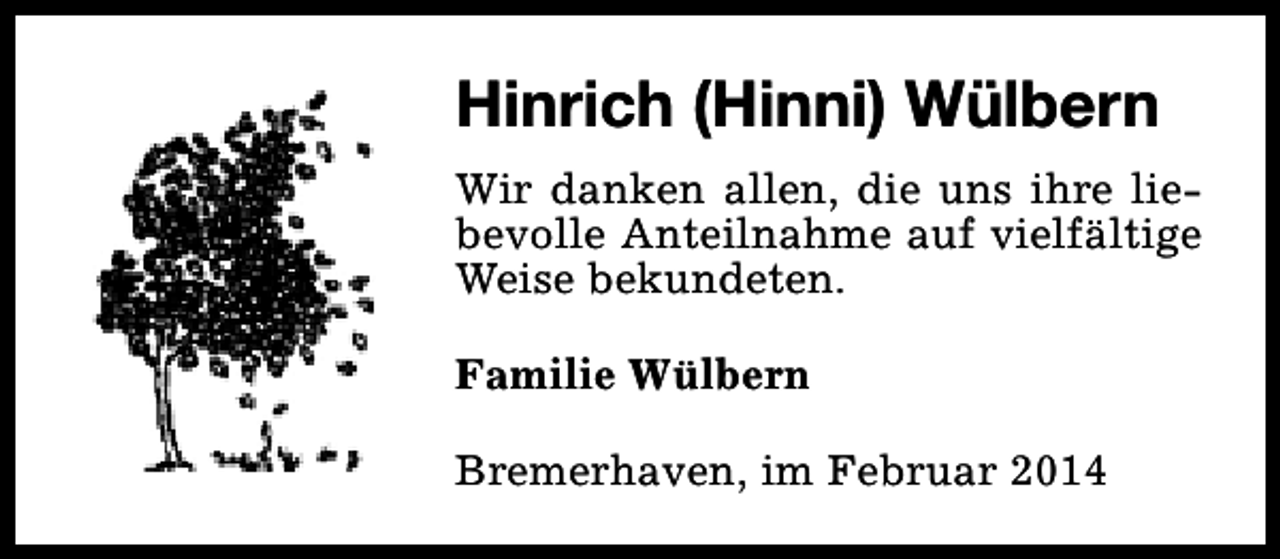 <p>Hinrich (Hinni) Wülbern<br />Wir danken allen, die uns ihre liebevolle Anteilnahme auf vielfältige<br />Weise bekundeten.<br />Familie Wülbern<br />Bremerhaven, im Februar 2014</p>