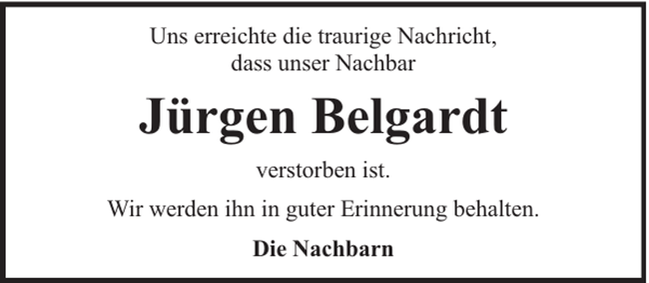 <p>Uns erreichte die traurige Nachricht,<br />dass unser Nachbar</p><p>Jürgen Belgardt<br />verstorben ist.<br />Wir werden ihn in guter Erinnerung behalten.<br />Die Nachbarn</p>