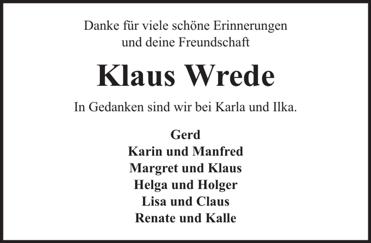 <p>Danke für viele schöne Erinnerungen<br />und deine Freundschaft</p><p>Klaus Wrede<br />In Gedanken sind wir bei Karla und Ilka.<br />Gerd<br />Karin und Manfred<br />Margret und Klaus<br />Helga und Holger<br />Lisa und Claus<br />Renate und Kalle</p>