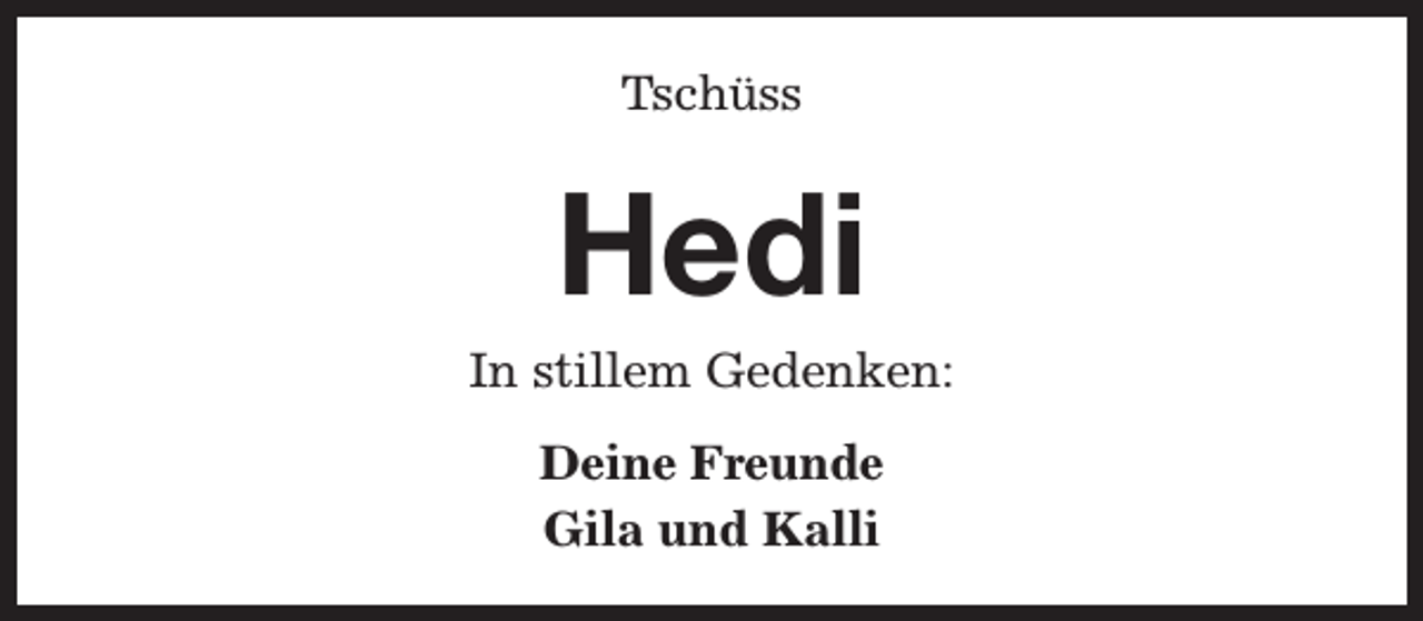 <p>Tschüss</p><p>Hedi</p><p>In stillem Gedenken:<br />Deine Freunde<br />Gila und Kalli</p>