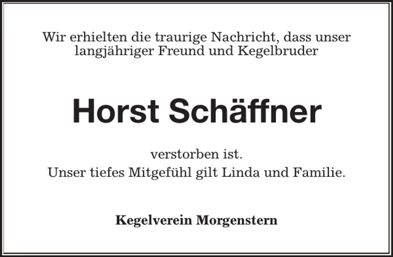 <p>Wir erhielten die traurige Nachricht, dass unser<br />langjähriger Freund und Kegelbruder</p><p>Horst Schäffner<br />verstorben ist.<br />Unser tiefes Mitgefühl gilt Linda und Familie.<br />Kegelverein Morgenstern</p>