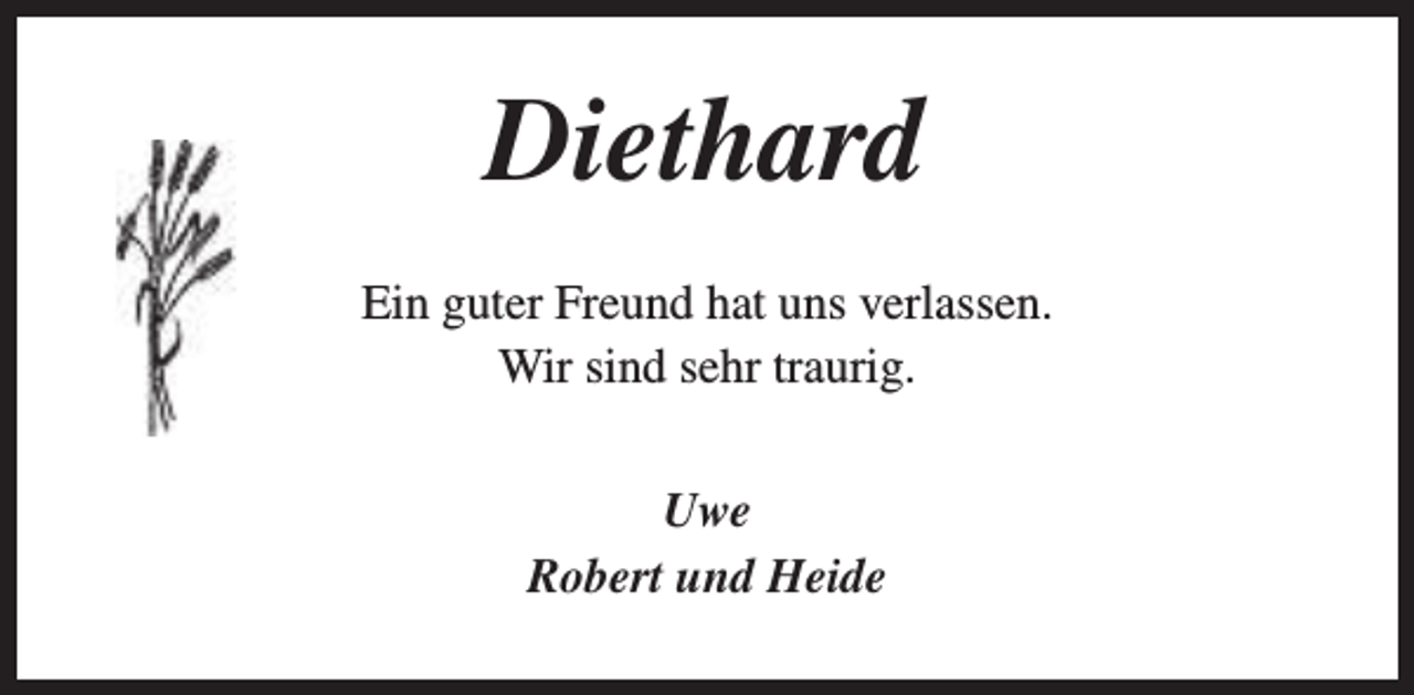 <p>Diethard<br />Ein guter Freund hat uns verlassen.<br />Wir sind sehr traurig.<br />Uwe<br />Robert und Heide</p>
