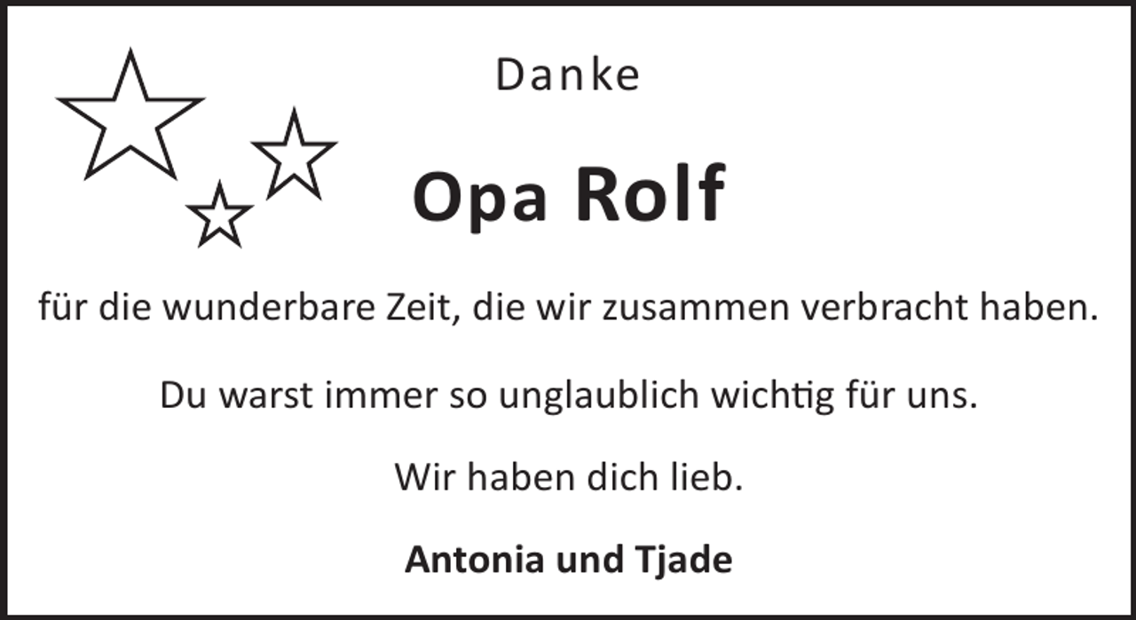 <p>Danke</p><p>Opa Rolf<br />für die wunderbare Zeit, die wir zusammen verbracht haben.<br />Du warst immer so unglaublich wichg für uns.<br />Wir haben dich lieb.<br />Antonia und Tjade</p>