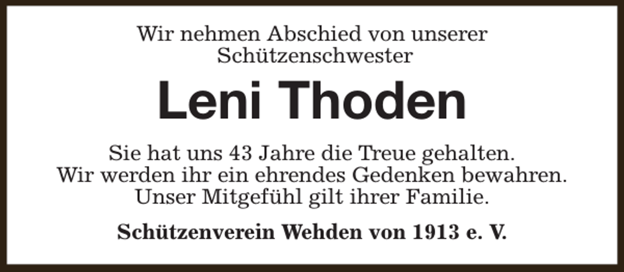 <p>Wir nehmen Abschied von unserer<br />Schützenschwester</p><p>Leni Thoden</p><p>Sie hat uns 43 Jahre die Treue gehalten.<br />Wir werden ihr ein ehrendes Gedenken bewahren.<br />Unser Mitgefühl gilt ihrer Familie.<br />Schützenverein Wehden von 1913 e. V.</p>