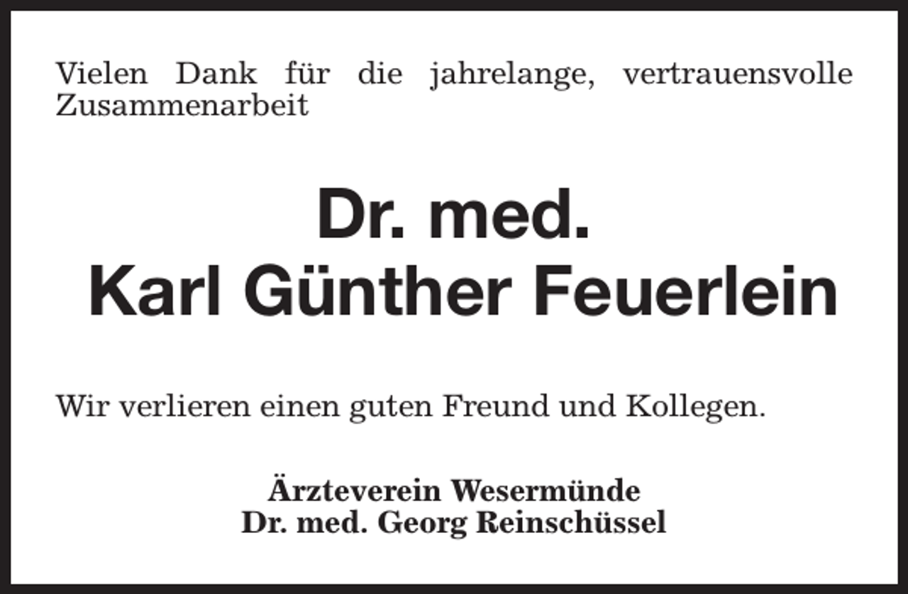 <p>Vielen Dank für die jahrelange, vertrauensvolle<br />Zusammenarbeit</p><p>Dr. med.<br />Karl Günther Feuerlein<br />Wir verlieren einen guten Freund und Kollegen.<br />Ärzteverein Wesermünde<br />Dr. med. Georg Reinschüssel</p>