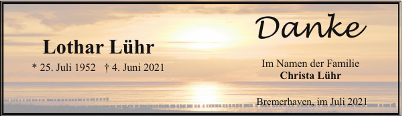 <p>Lothar Lühr<br />* 25. Juli 1952 † 4. Juni 2021</p><p>Danke<br />Im Namen der Familie<br />Christa Lühr<br />Bremerhaven, im Juli 2021</p>