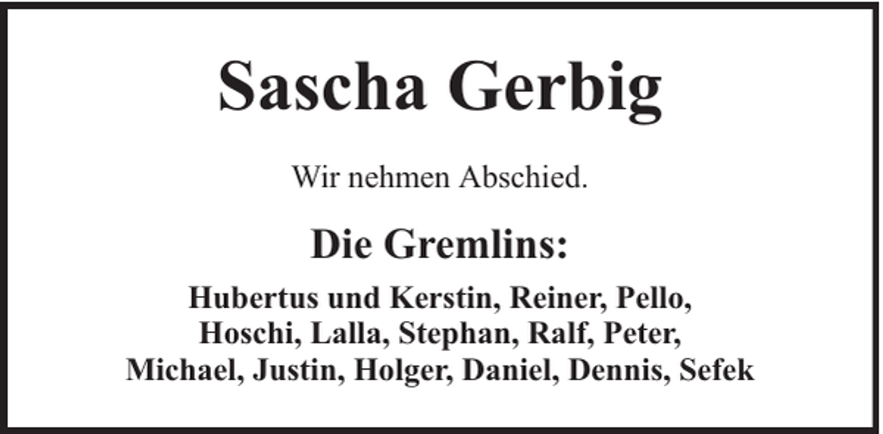 <p>Sascha Gerbig<br />Wir nehmen Abschied.</p><p>Die Gremlins:<br />Hubertus und Kerstin, Reiner, Pello,<br />Hoschi, Lalla, Stephan, Ralf, Peter,<br />Michael, Justin, Holger, Daniel, Dennis, Sefek</p>
