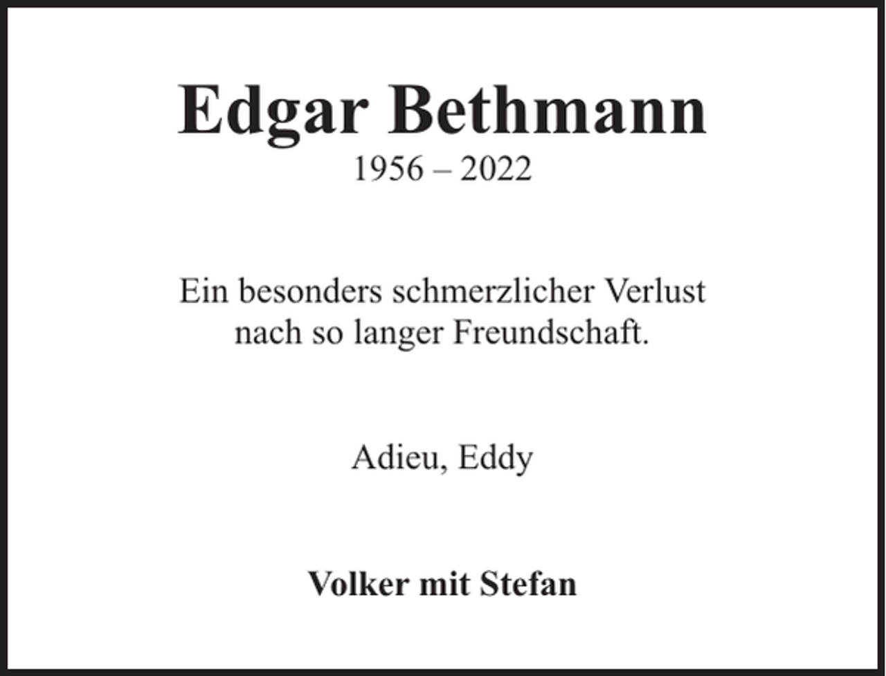 <p>Edgar Bethmann<br />1956 – 2022</p><p>Ein besonders schmerzlicher Verlust<br />nach so langer Freundschaft.<br />Adieu, Eddy<br />Volker mit Stefan</p>