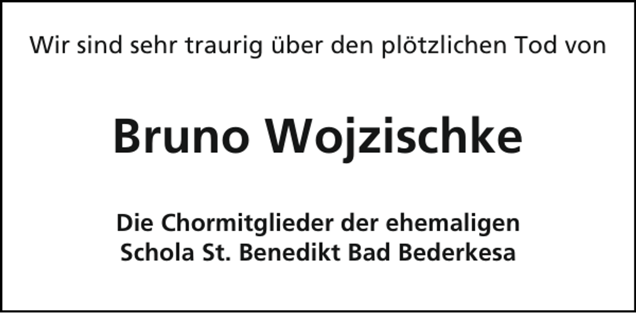 <p>Wir sind sehr traurig über den plötzlichen Tod von</p><p>Bruno Wojzischke<br />Die Chormitglieder der ehemaligen<br />Schola St. Benedikt Bad Bederkesa</p>