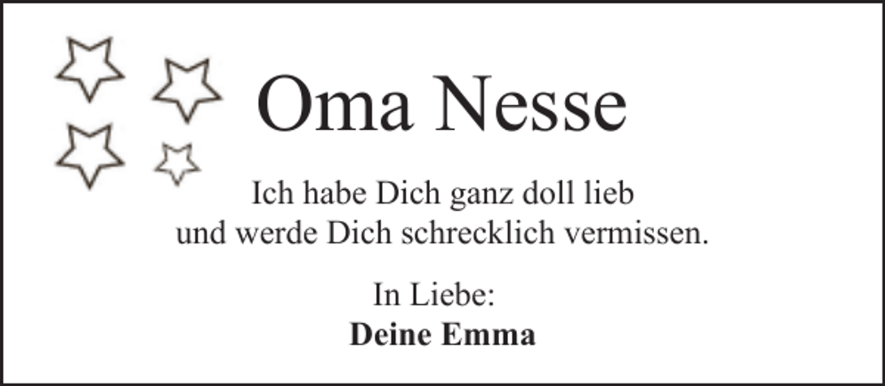 <p>Oma Nesse<br />Ich habe Dich ganz doll lieb<br />und werde Dich schrecklich vermissen.<br />In Liebe:<br />Deine Emma</p>