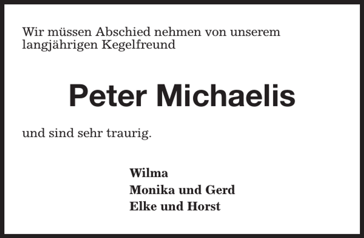 <p>Wir müssen Abschied nehmen von unserem<br />langjährigen Kegelfreund</p><p>Peter Michaelis<br />und sind sehr traurig.<br />Wilma<br />Monika und Gerd<br />Elke und Horst</p>