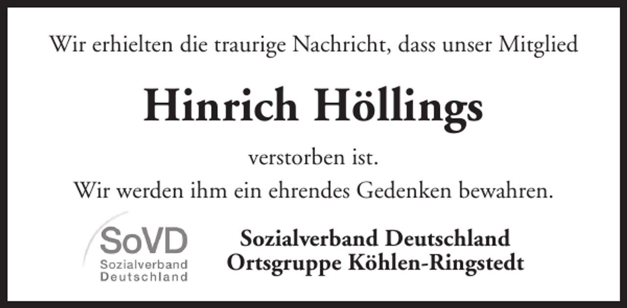 <p>Wir erhielten die traurige Nachricht, dass unser Mitglied</p><p>Hinrich Höllings<br />verstorben ist.<br />Wir werden ihm ein ehrendes Gedenken bewahren.<br />Sozialverband Deutschland<br />Ortsgruppe Köhlen-Ringstedt</p>