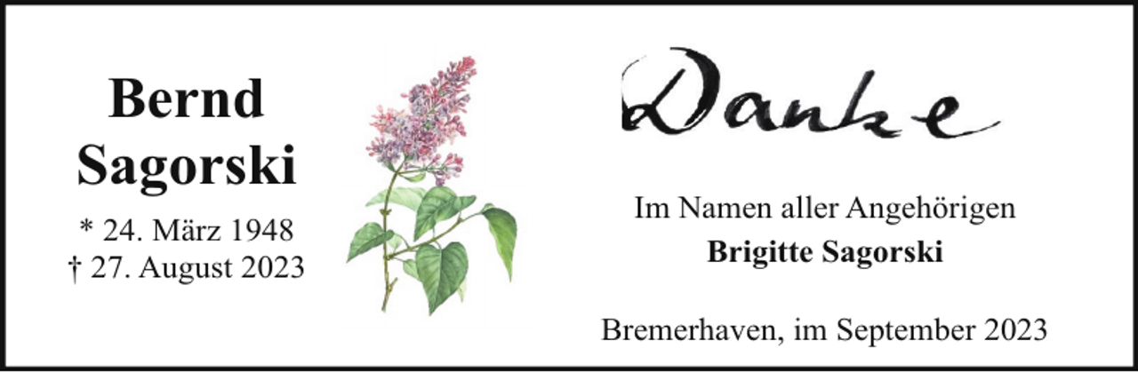 <p>Bernd<br />Sagorski<br />* 24. März 1948<br />† 27. August 2023</p><p>Im Namen aller Angehörigen<br />Brigitte Sagorski<br />Bremerhaven, im September 2023</p>