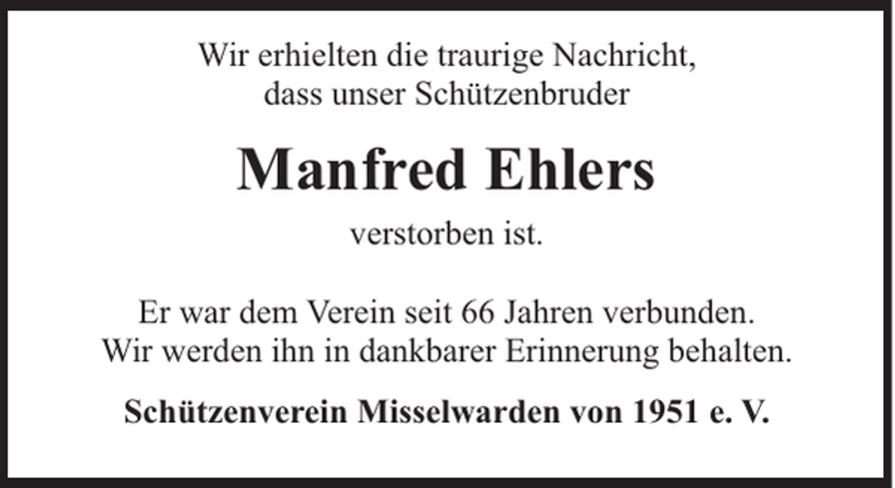 <p>Wir erhielten die traurige Nachricht,<br />dass unser Schützenbruder</p><p>Manfred Ehlers<br />verstorben ist.<br />Er war dem Verein seit 66 Jahren verbunden.<br />Wir werden ihn in dankbarer Erinnerung behalten.<br />Schützenverein Misselwarden von 1951 e. V.</p>