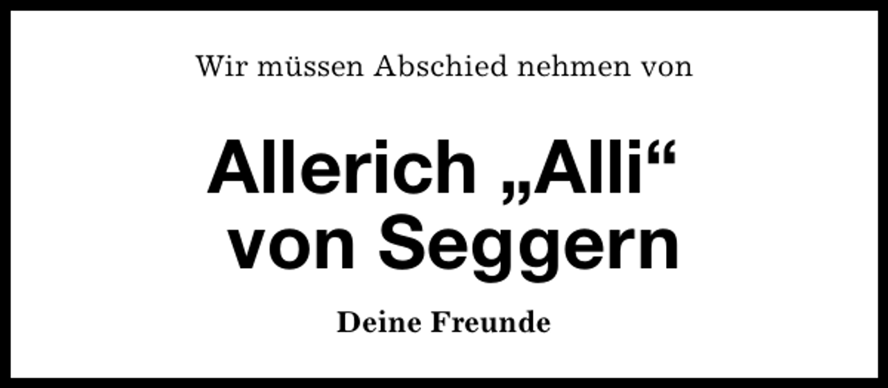 <p>Wir müssen Abschied nehmen von</p>
<p>Allerich „Alli“<br />von Seggern<br />Deine Freunde</p>