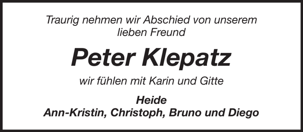 <p>Traurig nehmen wir Abschied von unserem<br />lieben Freund</p><p>Peter Klepatz<br />wir fühlen mit Karin und Gitte<br />Heide<br />Ann-Kristin, Christoph, Bruno und Diego</p>