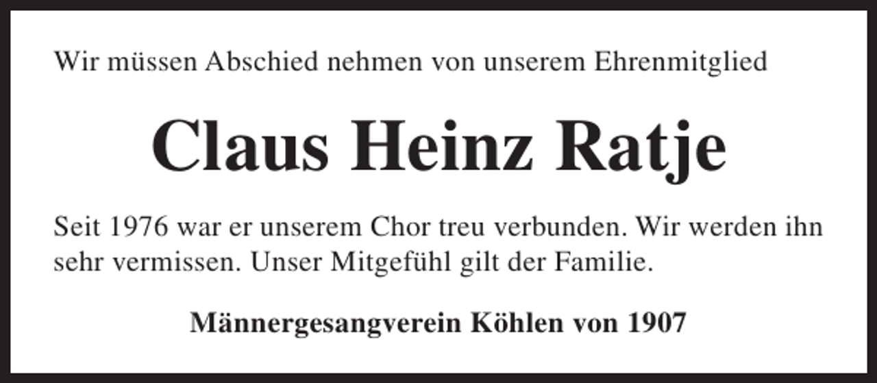 <p>Wir müssen Abschied nehmen von unserem Ehrenmitglied</p><p>Claus Heinz Ratje<br />Seit 1976 war er unserem Chor treu verbunden. Wir werden ihn<br />sehr vermissen. Unser Mitgefühl gilt der Familie.<br />Männergesangverein Köhlen von 1907</p>