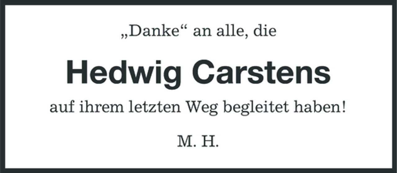 <p>„Danke“ an alle, die</p><p>Hedwig Carstens<br />auf ihrem letzten Weg begleitet haben! M. H.</p>