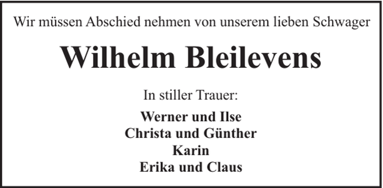 <p>Wir müssen Abschied nehmen von unserem lieben Schwager</p><p>Wilhelm Bleilevens<br />In stiller Trauer:<br />Werner und Ilse<br />Christa und Günther<br />Karin<br />Erika und Claus</p>