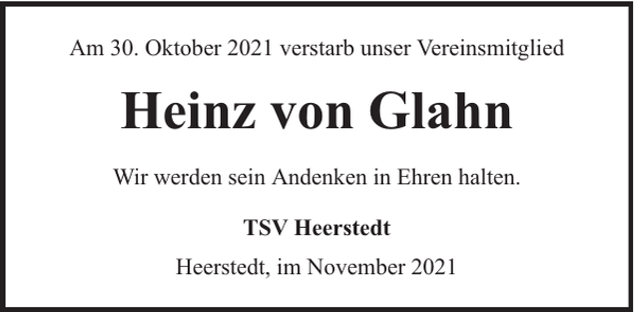 <p>Am 30. Oktober 2021 verstarb unser Vereinsmitglied</p><p>Heinz von Glahn<br />Wir werden sein Andenken in Ehren halten.<br />TSV Heerstedt<br />Heerstedt, im November 2021</p>