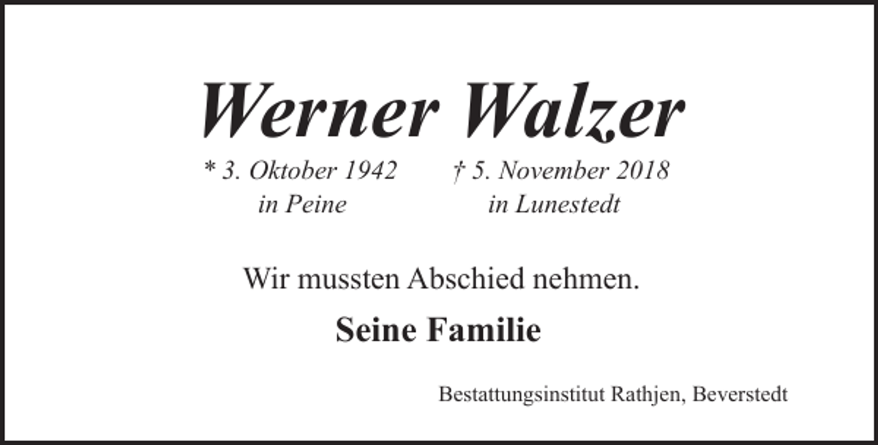 <p>Werner Walzer<br />* 3. Oktober 1942<br />in Peine</p><p>† 5. November 2018<br />in Lunestedt</p><p>Wir mussten Abschied nehmen.</p><p>Seine Familie<br />Bestattungsinstitut Rathjen, Beverstedt</p>