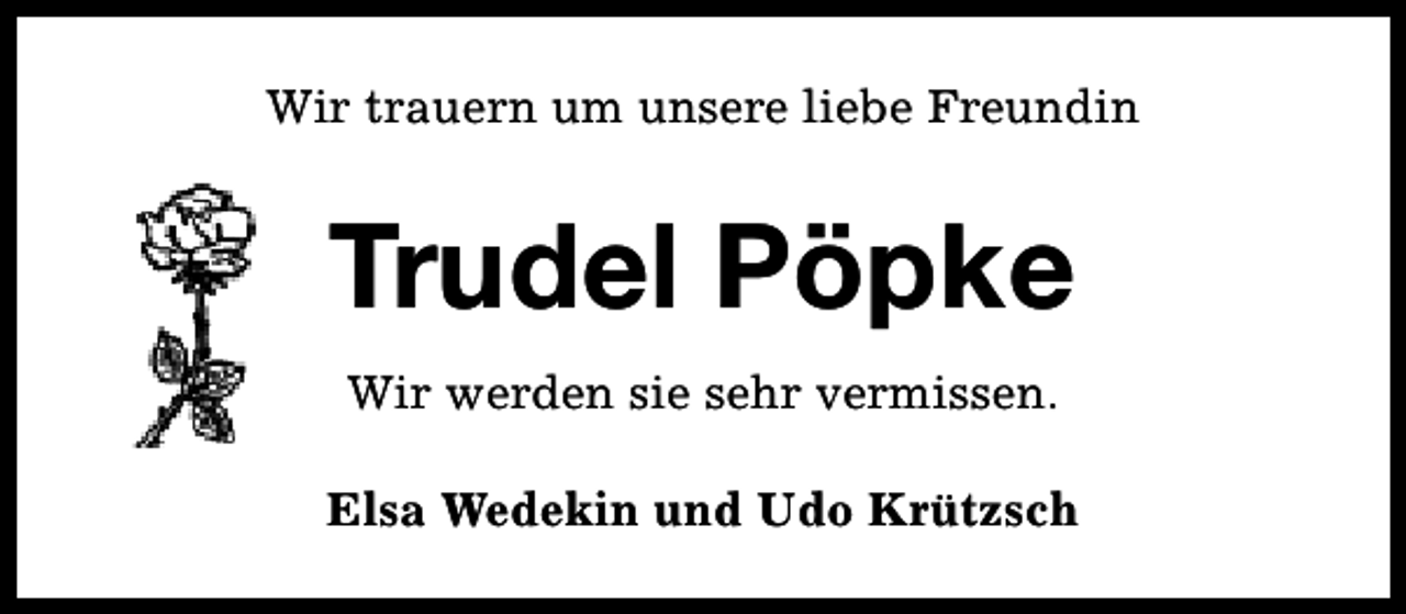 <p>Wir trauern um unsere liebe Freundin</p><p>Trudel Pöpke<br />Wir werden sie sehr vermissen.<br />Elsa Wedekin und Udo Krützsch</p>