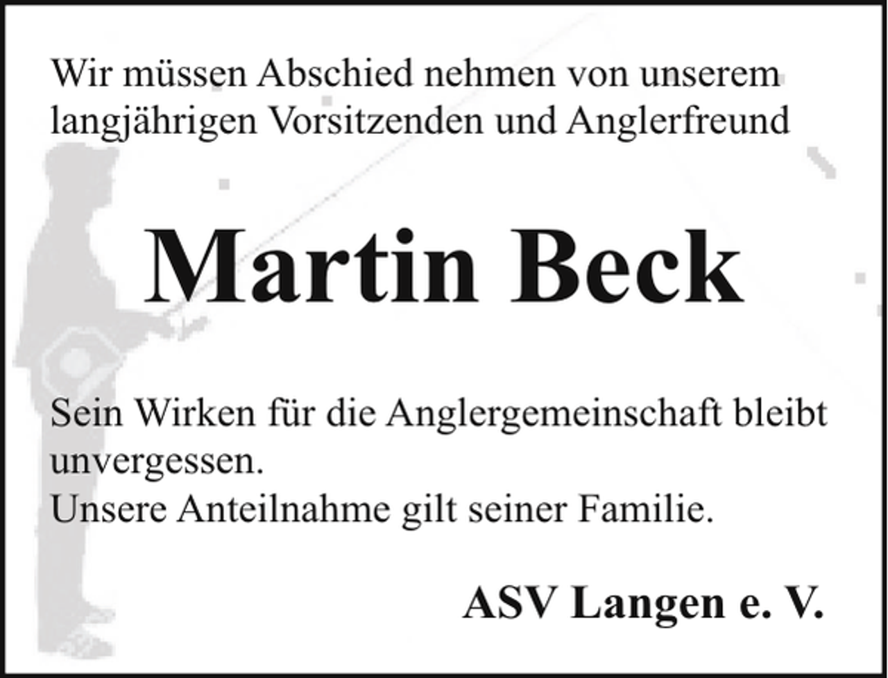 <p>Wir müssen Abschied nehmen von unserem<br />langjährigen Vorsitzenden und Anglerfreund</p><p>Martin Beck<br />Sein Wirken für die Anglergemeinschaft bleibt<br />unvergessen.<br />Unsere Anteilnahme gilt seiner Familie.</p><p>ASV Langen e. V.</p>