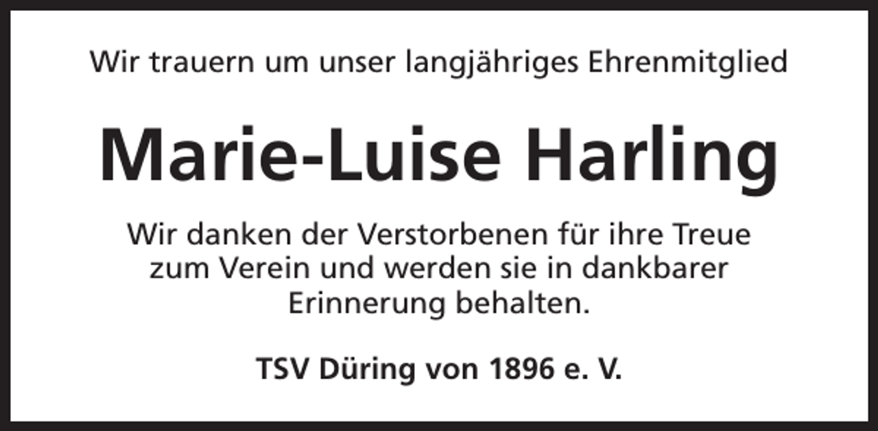 <p>Wir trauern um unser langjähriges Ehrenmitglied</p><p>Marie-Luise Harling<br />Wir danken der Verstorbenen für ihre Treue<br />zum Verein und werden sie in dankbarer<br />Erinnerung behalten.<br />TSV Düring von 1896 e. V.</p>