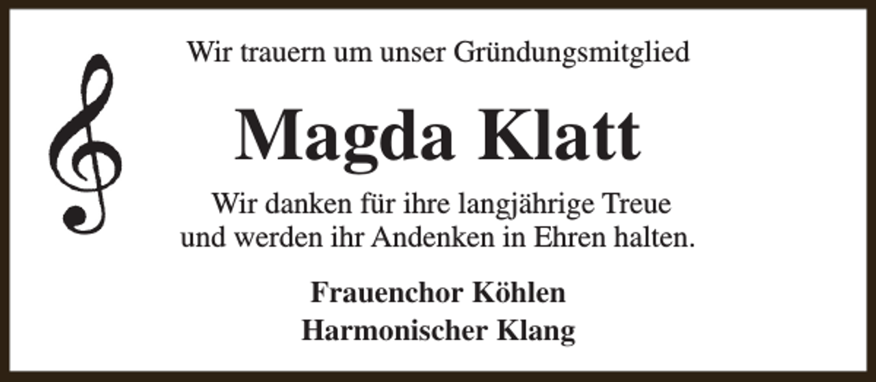 <p>Wir trauern um unser Gründungsmitglied</p><p>Magda Klatt</p><p>Wir danken für ihre langjährige Treue<br />und werden ihr Andenken in Ehren halten.<br />Frauenchor Köhlen<br />Harmonischer Klang</p>