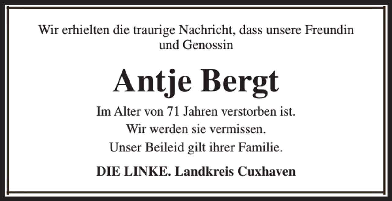 <p>Wir erhielten die traurige Nachricht, dass unsere Freundin<br />und Genossin</p><p>Antje Bergt</p><p>Im Alter von 71 Jahren verstorben ist.<br />Wir werden sie vermissen.<br />Unser Beileid gilt ihrer Familie.<br />DIE LINKE. Landkreis Cuxhaven</p>