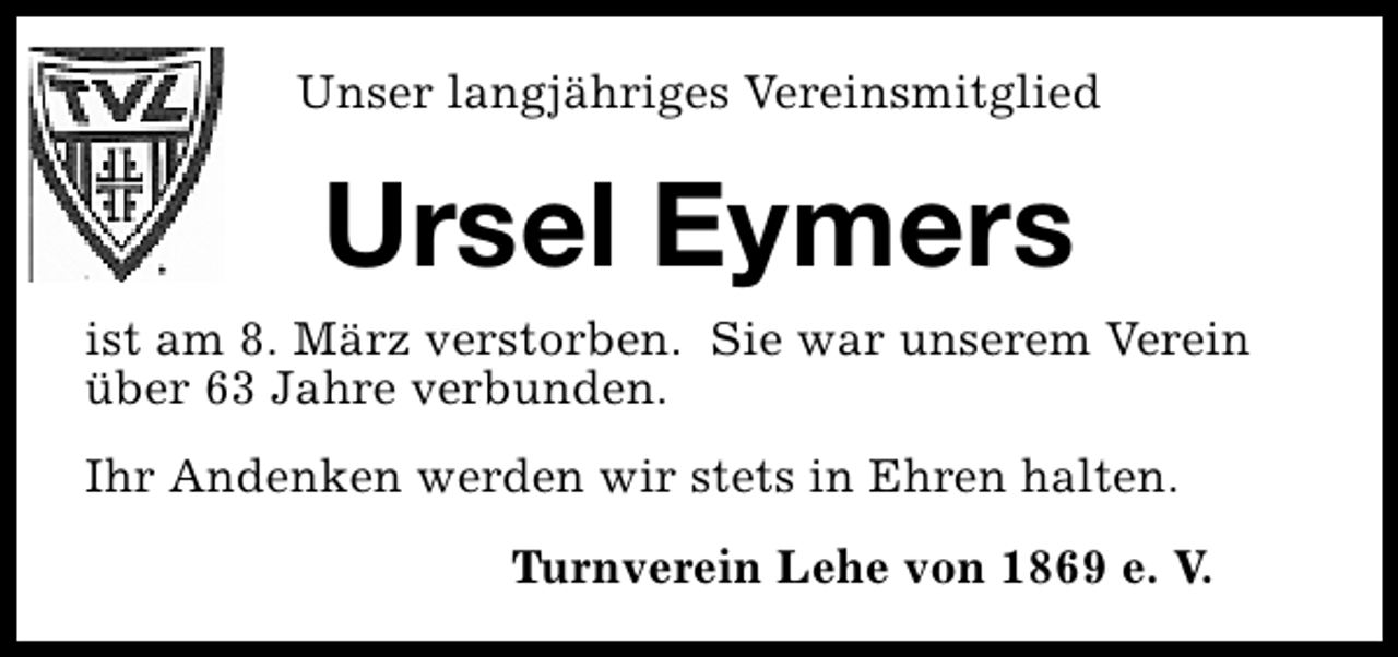 <p>Unser langjähriges Vereinsmitglied</p>
<p>Ursel Eymers<br />ist am 8. März verstorben. Sie war unserem Verein<br />über 63 Jahre verbunden.<br />Ihr Andenken werden wir stets in Ehren halten.<br />Turnverein Lehe von 1869 e. V.</p>