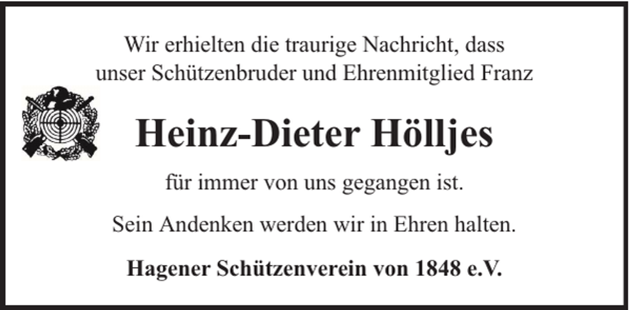 <p>Wir erhielten die traurige Nachricht, dass<br />unser Schützenbruder und Ehrenmitglied Franz</p><p>Heinz-Dieter Hölljes<br />für immer von uns gegangen ist.<br />Sein Andenken werden wir in Ehren halten.<br />Hagener Schützenverein von 1848 e.V.</p>