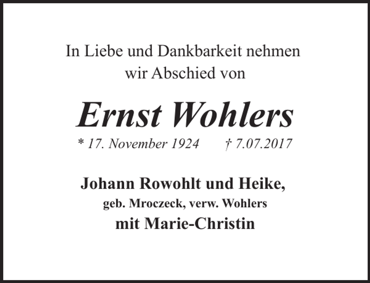 <p>In Liebe und Dankbarkeit nehmen<br />wir Abschied von</p><p>Ernst Wohlers</p><p>* 17. November 1924</p><p>† 7.07.2017</p><p>Johann Rowohlt und Heike,<br />geb. Mroczeck, verw. Wohlers</p><p>mit Marie-Christin</p>