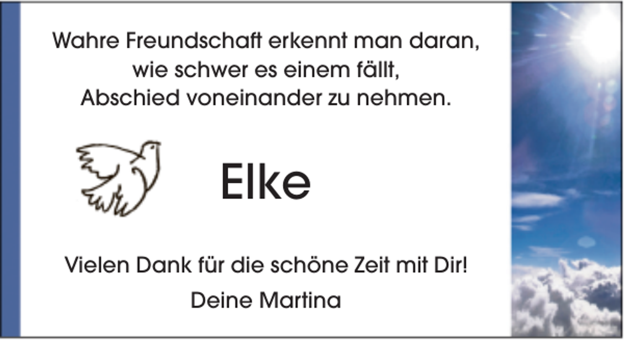<p>Wahre Freundschaft erkennt man daran,<br />wie schwer es einem fällt,<br />Abschied voneinander zu nehmen.</p><p>Elke<br />Vielen Dank für die schöne Zeit mit Dir!<br />Deine Martina</p>