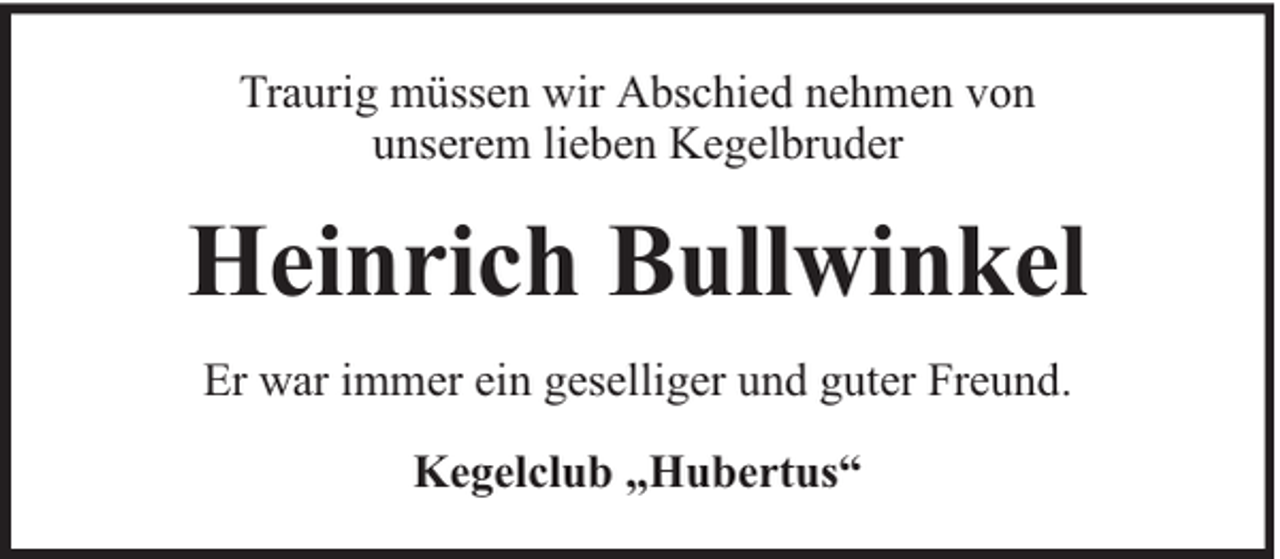 <p>Traurig müssen wir Abschied nehmen von<br />unserem lieben Kegelbruder</p><p>Heinrich Bullwinkel<br />Er war immer ein geselliger und guter Freund.<br />Kegelclub „Hubertus“</p>