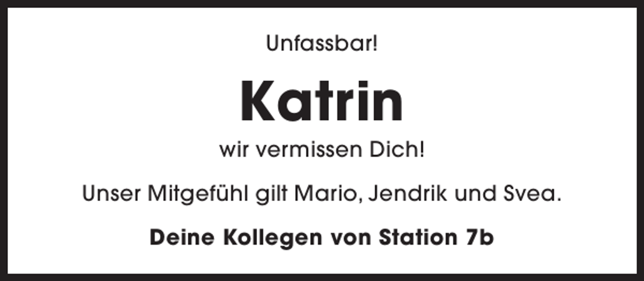 <p>Unfassbar!</p><p>Katrin</p><p>wir vermissen Dich!<br />Unser Mitgefühl gilt Mario, Jendrik und Svea.<br />Deine Kollegen von Station 7b</p>