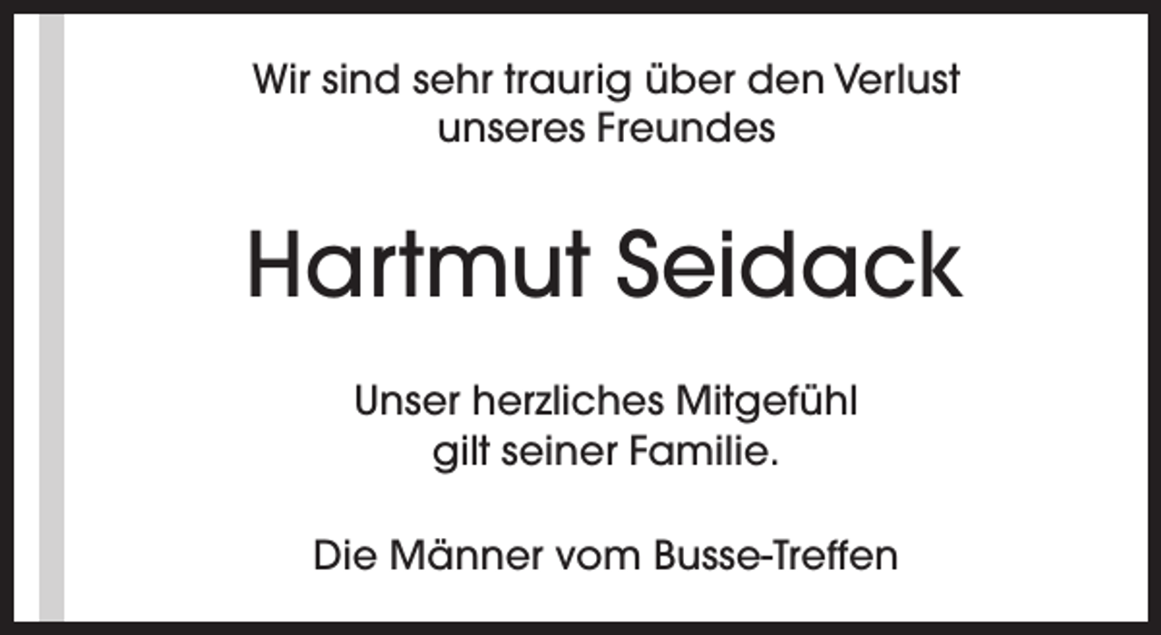 <p>Wir sind sehr traurig über den Verlust<br />unseres Freundes</p><p>Hartmut Seidack<br />Unser herzliches Mitgefühl<br />gilt seiner Familie.<br />Die Männer vom Busse-Treffen</p>