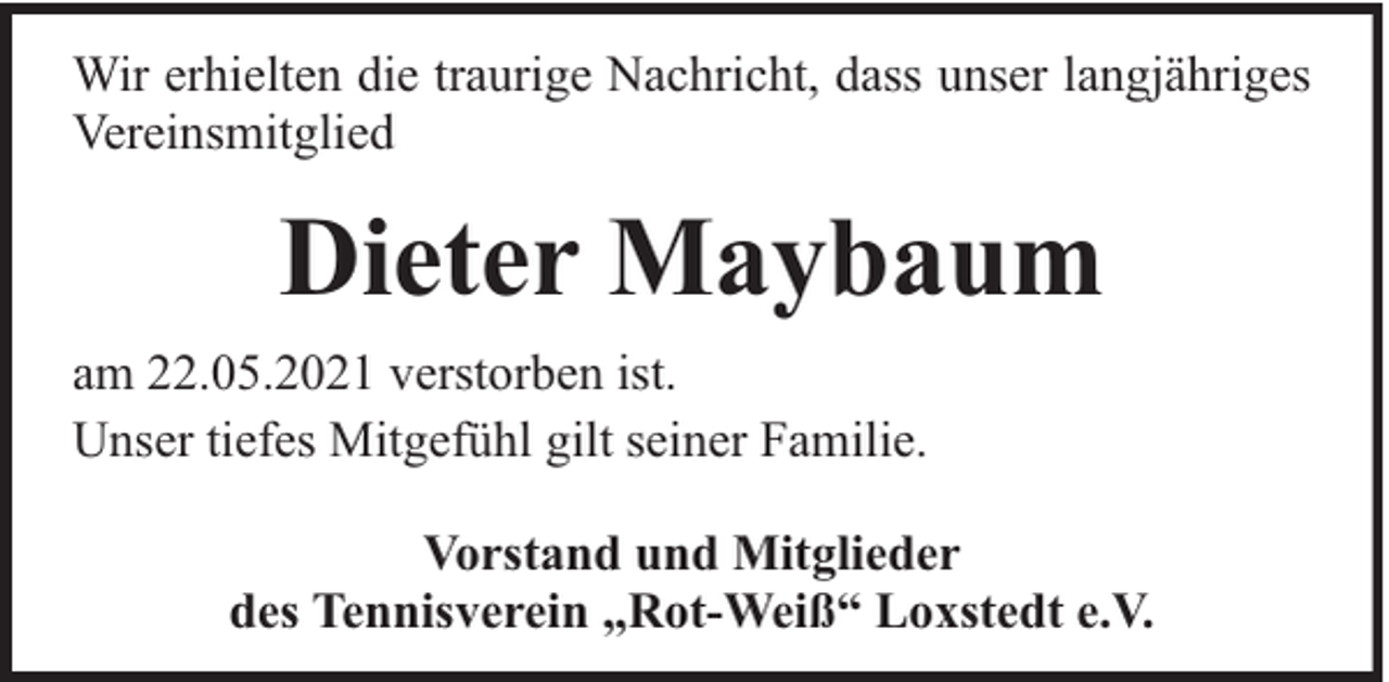 <p>Wir erhielten die traurige Nachricht, dass unser langjähriges<br />Vereinsmitglied</p><p>Dieter Maybaum<br />am 22.05.2021 verstorben ist.<br />Unser tiefes Mitgefühl gilt seiner Familie.<br />Vorstand und Mitglieder<br />des Tennisverein „Rot-Weiß“ Loxstedt e.V.</p>