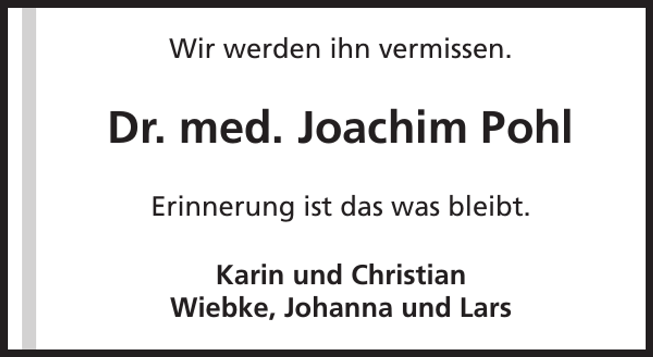 <p>Wir werden ihn vermissen.</p><p>Dr. med. Joachim Pohl<br />Erinnerung ist das was bleibt.<br />Karin und Christian<br />Wiebke, Johanna und Lars</p>